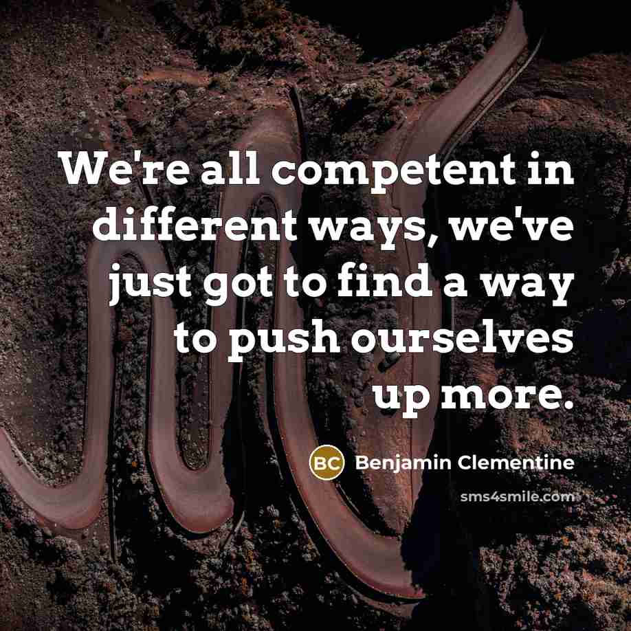 “We're all competent in different ways, we've just got to find a way to push ourselves up more.” quote by Benjamin Clementine