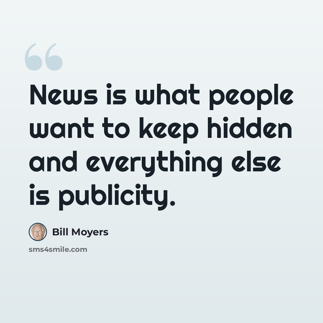 “News is what people want to keep hidden and everything else is publicity.” quote by Bill Moyers