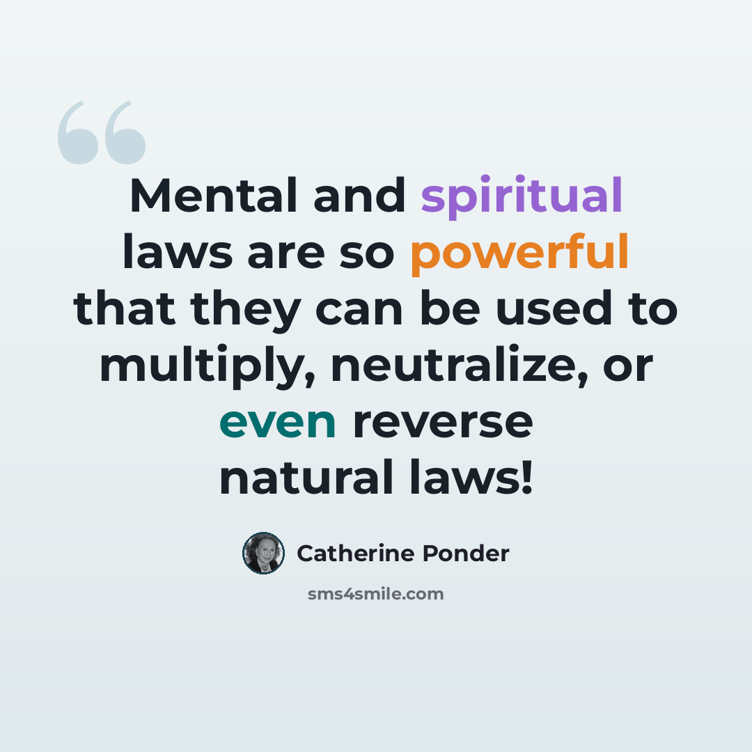 “Mental and spiritual laws are so powerful that they can be used to multiply, neutralize, or even reverse natural laws!” quote by Catherine Ponder