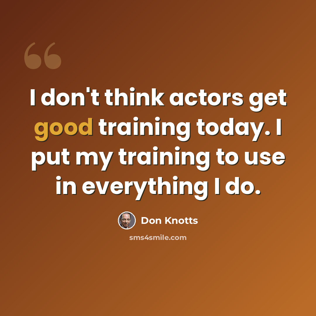 “I don't think actors get good training today. I put my training to use in everything I do.” quote by Don Knotts