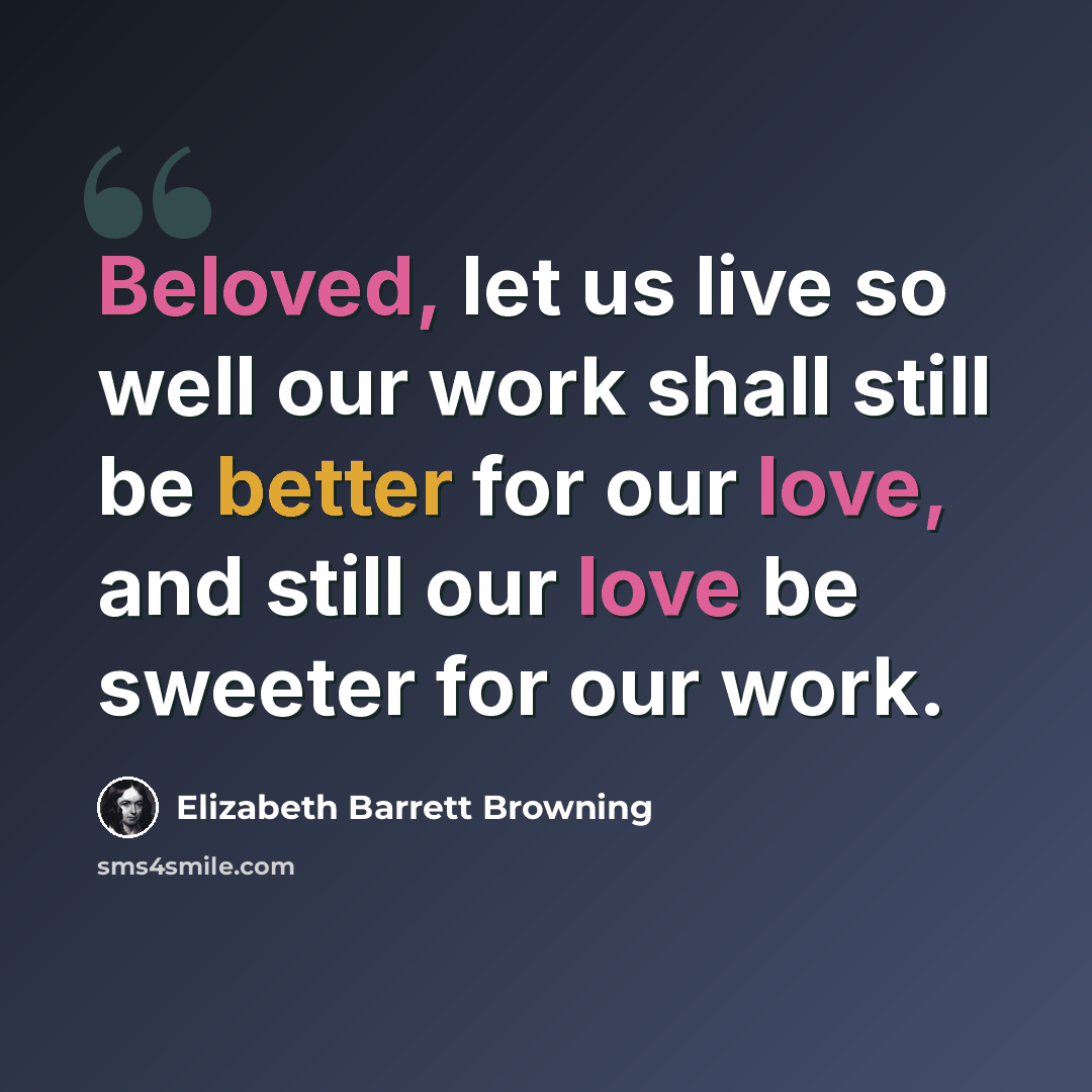 “Beloved, let us live so well our work shall still be better for our love, and still our love be sweeter for our work.” quote by Elizabeth Barrett Browning