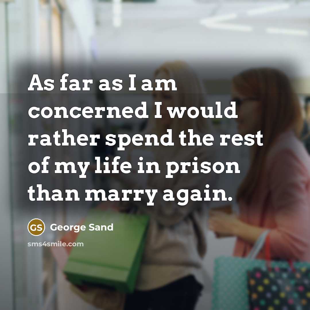 “As far as I am concerned I would rather spend the rest of my life in prison than marry again.” quote by George Sand
