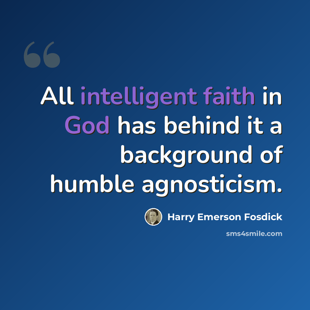 “All intelligent faith in God has behind it a background of humble agnosticism.” quote by Harry Emerson Fosdick
