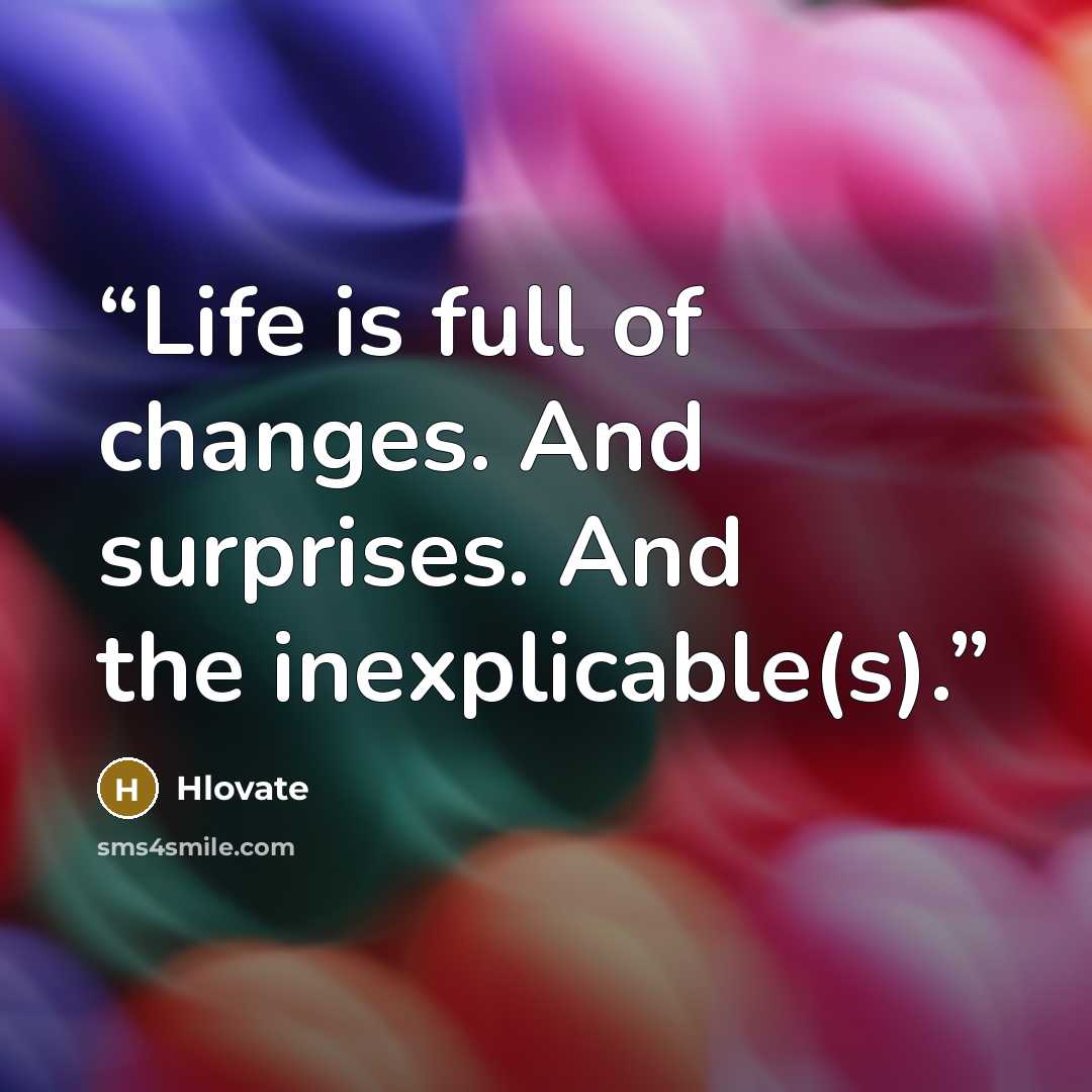 “Life is full of changes. And surprises. And the inexplicable(s).” quote by Hlovate