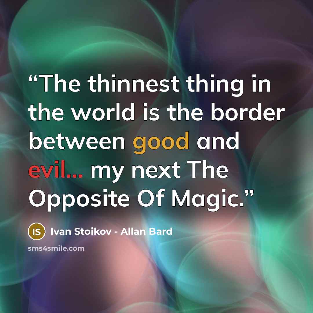 “The thinnest thing in the world is the border between good and evil... my next The Opposite Of Magic.” quote by Ivan Stoikov - Allan Bard