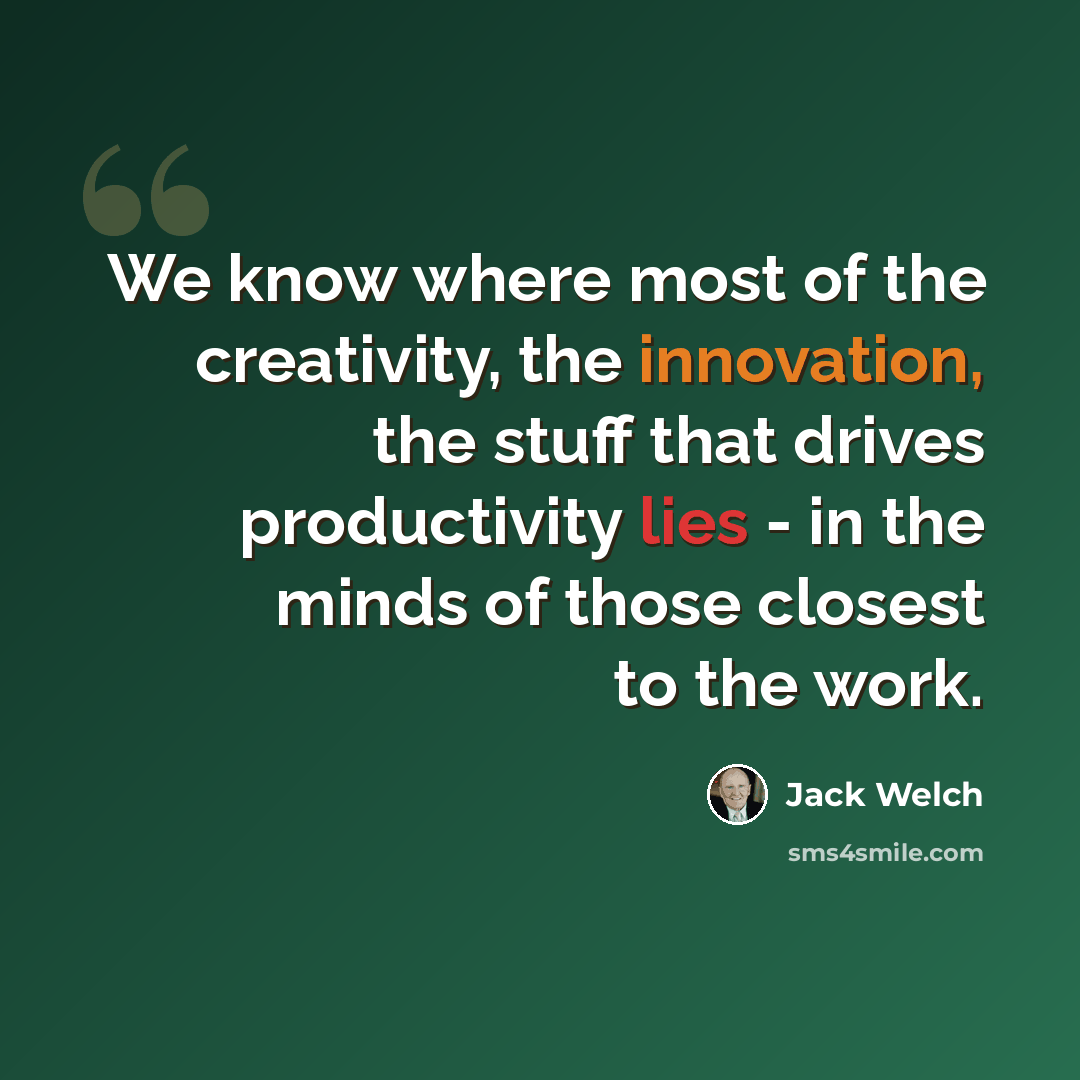 “We know where most of the creativity, the innovation, the stuff that drives productivity lies - in the minds of those closest to the work.” quote by Jack Welch