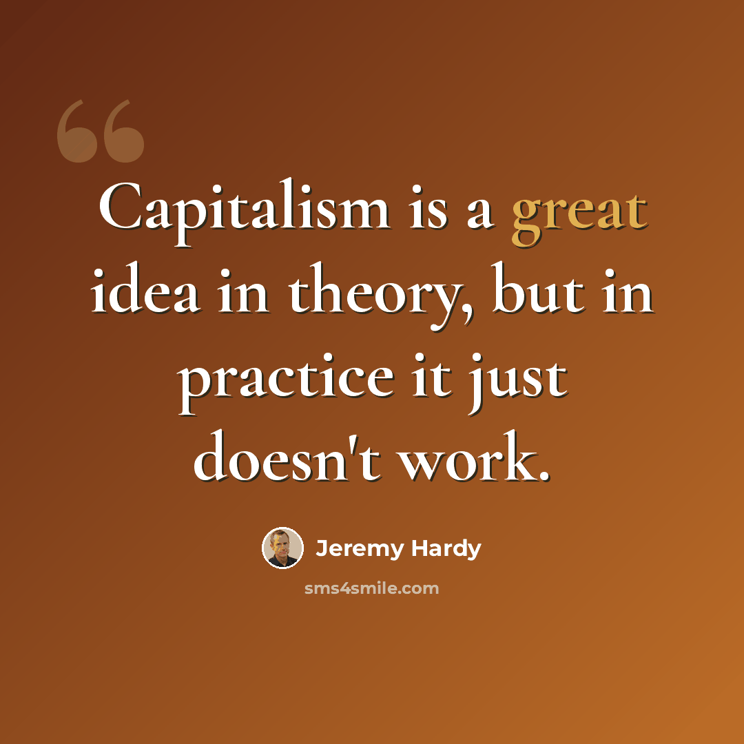 “Capitalism is a great idea in theory, but in practice it just doesn't work.” quote by Jeremy Hardy