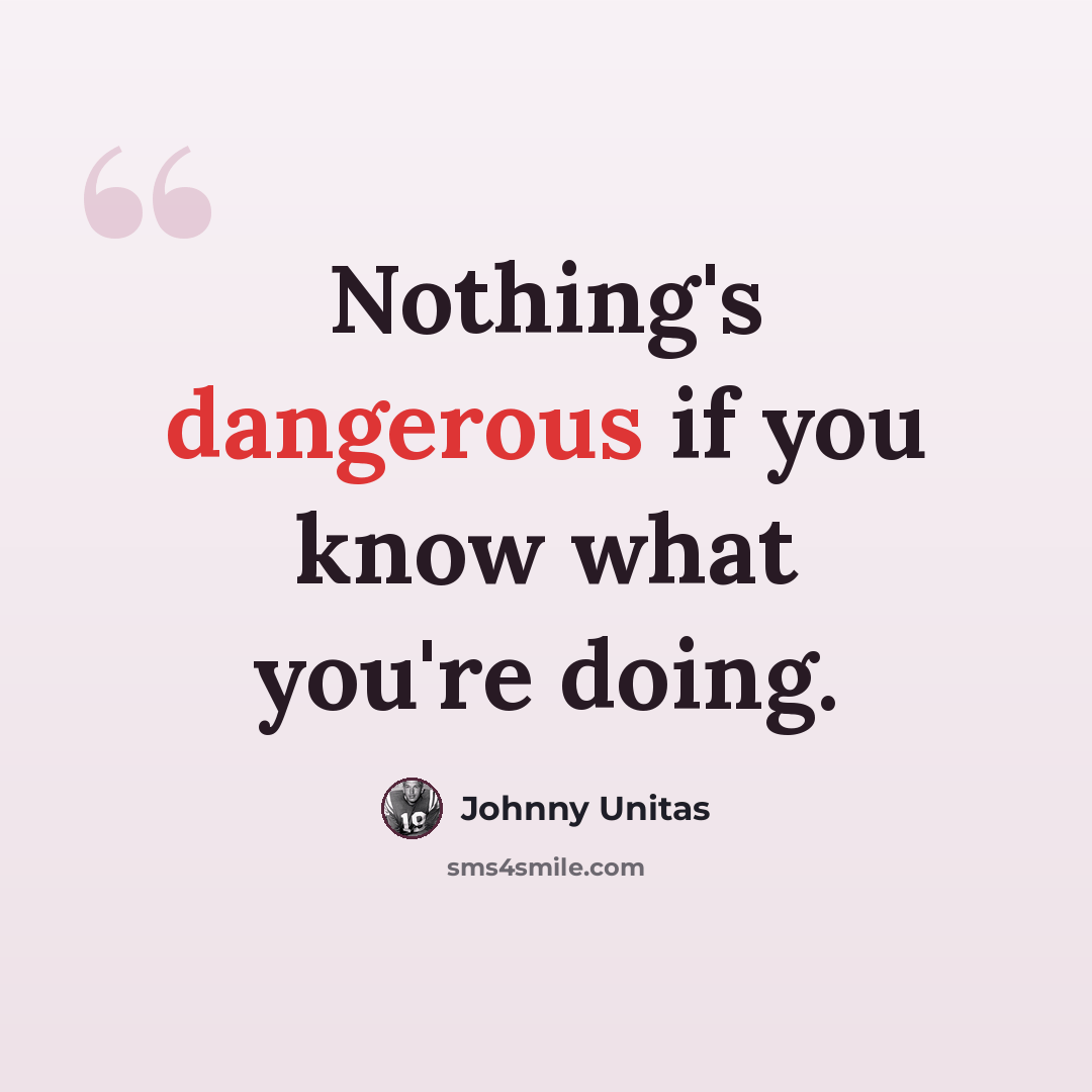 “Nothing's dangerous if you know what you're doing.” quote by Johnny Unitas