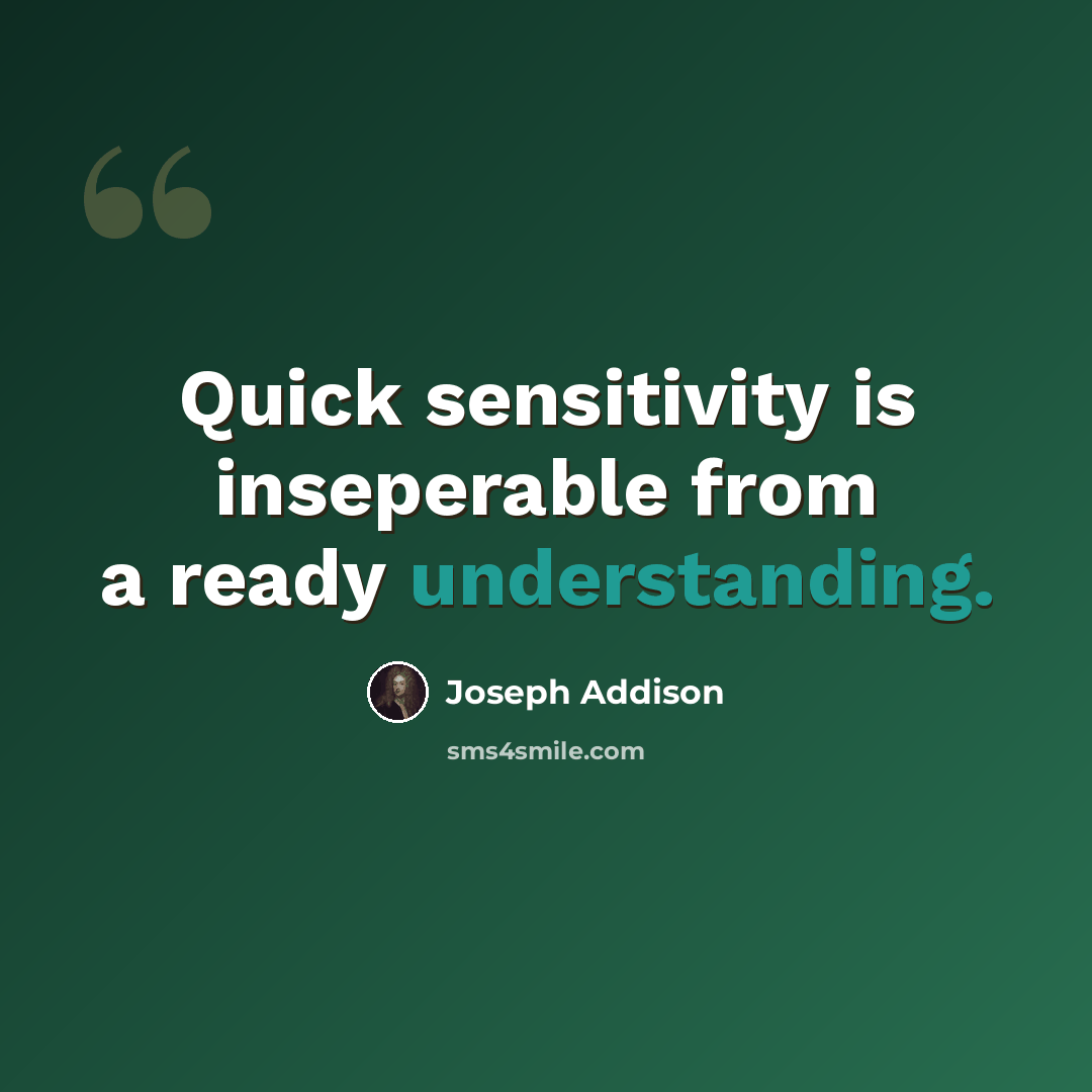 “Quick sensitivity is inseperable from a ready understanding.” quote by Joseph Addison