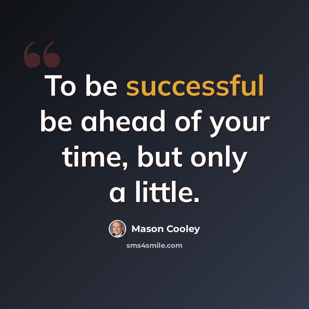 “To be successful be ahead of your time, but only a little.” quote by Mason Cooley