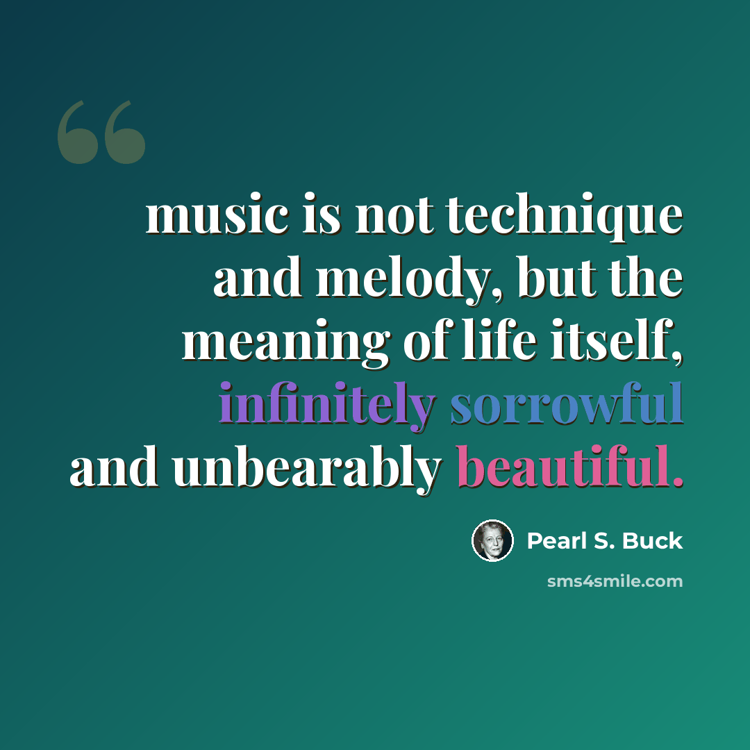 “music is not technique and melody, but the meaning of life itself, infinitely sorrowful and unbearably beautiful.” quote by Pearl S. Buck