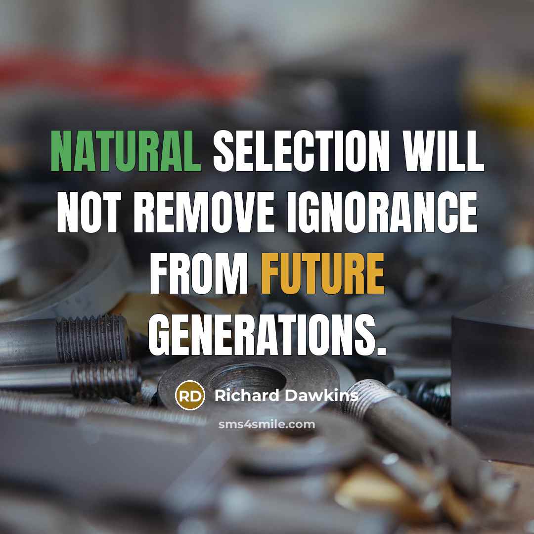 “Natural selection will not remove ignorance from future generations.” quote by Richard Dawkins