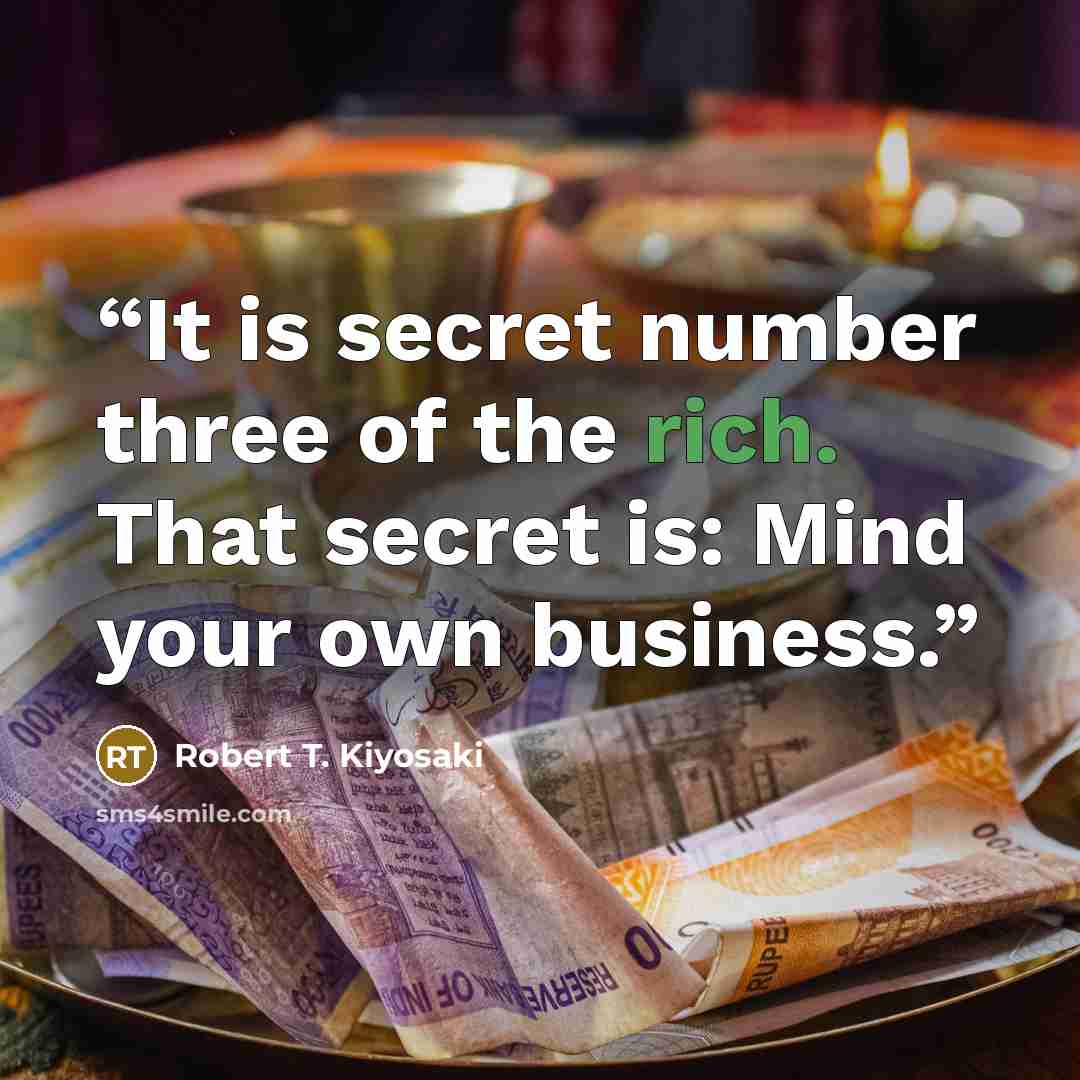 “It is secret number three of the rich. That secret is: Mind your own business.” quote by Robert T. Kiyosaki