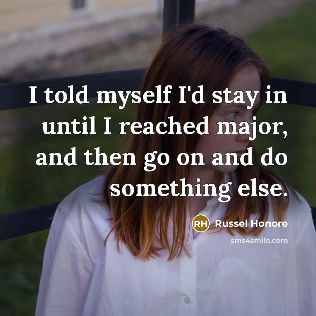 “I told myself I'd stay in until I reached major, and then go on and do something else.” quote by Russel Honore