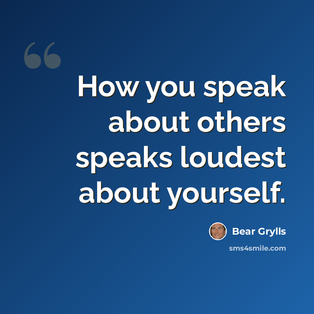 “How you speak about others speaks loudest about yourself.” quote by Bear Grylls