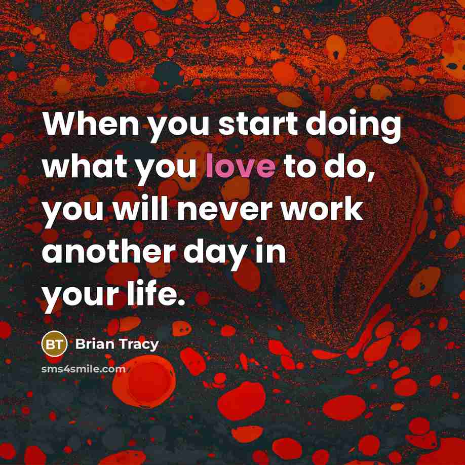 “When you start doing what you love to do, you will never work another day in your life.” quote by Brian Tracy