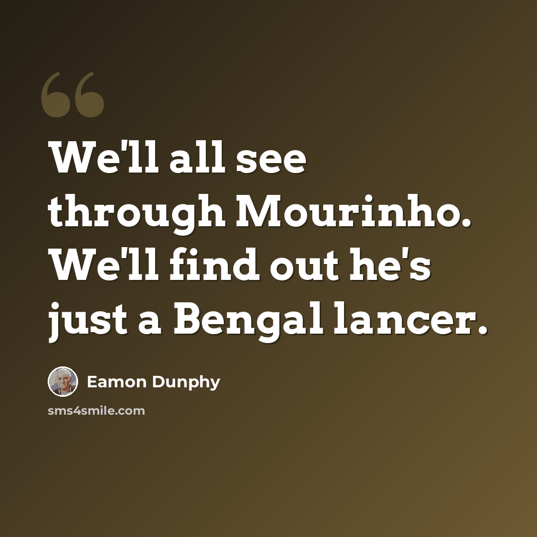 “We'll all see through Mourinho. We'll find out he's just a Bengal lancer.” quote by Eamon Dunphy
