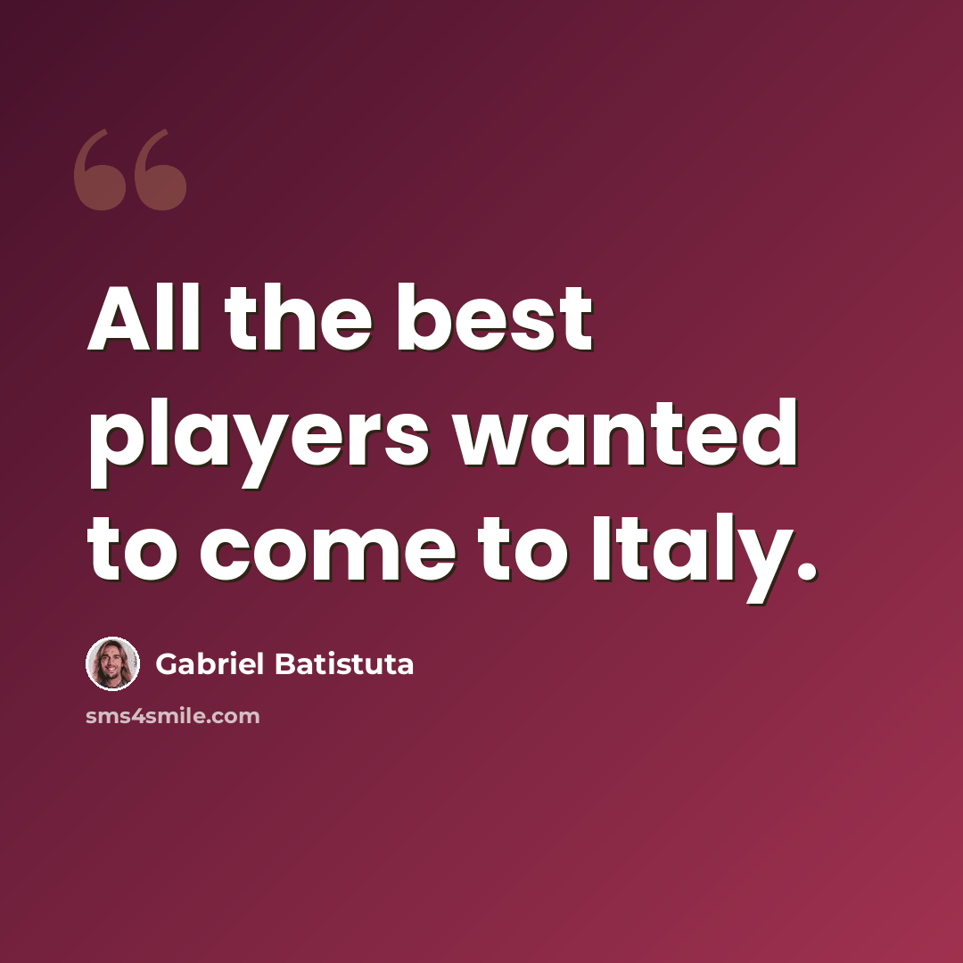 “All the best players wanted to come to Italy.” quote by Gabriel Batistuta