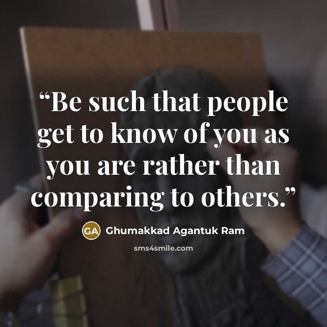 “Be such that people get to know of you as you are rather than comparing to others.” quote by Ghumakkad Agantuk Ram