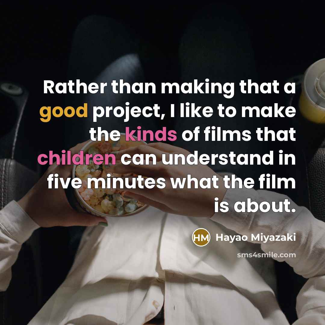 “Rather than making that a good project, I like to make the kinds of films that children can understand in five minutes what the film is about.” quote by Hayao Miyazaki