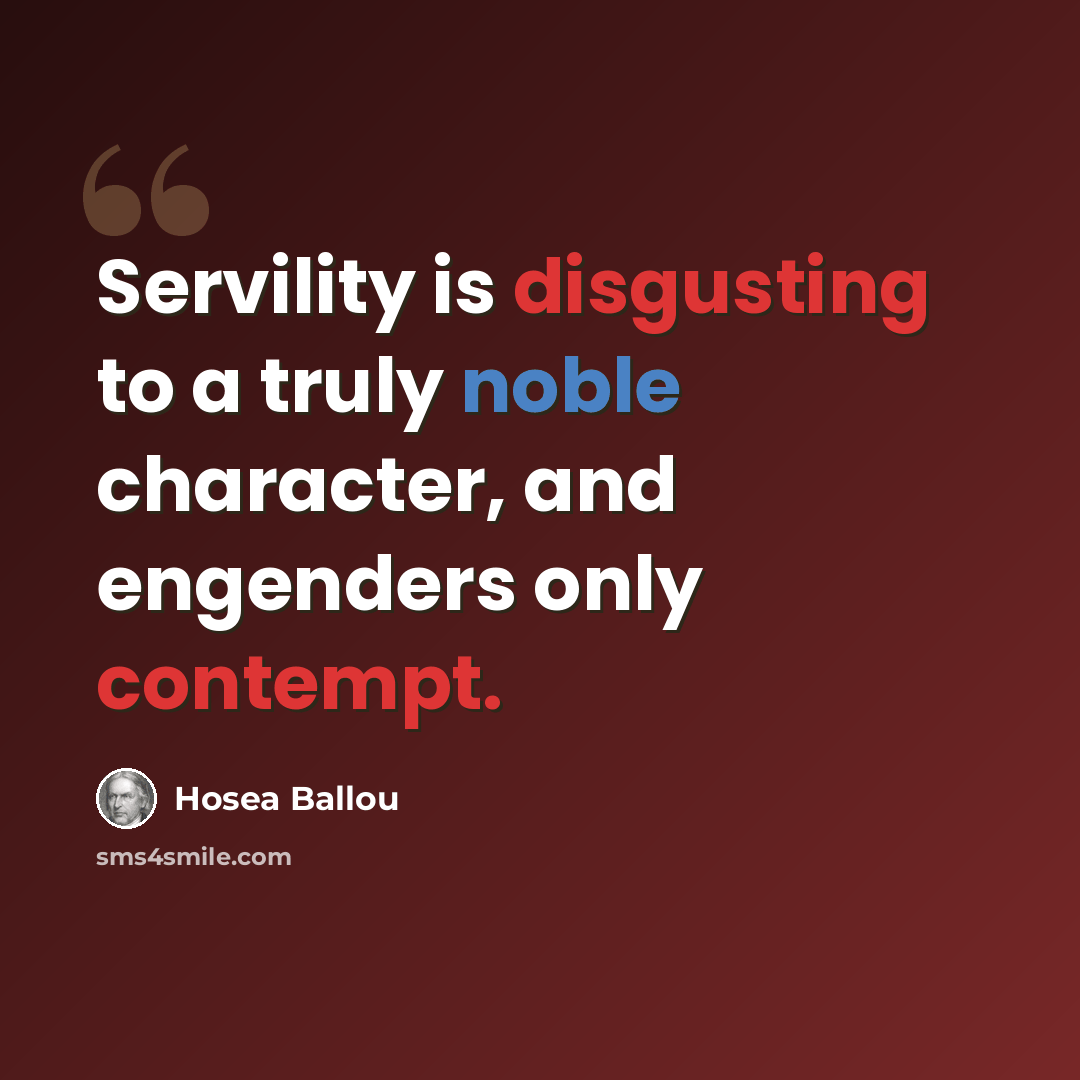 “Servility is disgusting to a truly noble character, and engenders only contempt.” quote by Hosea Ballou