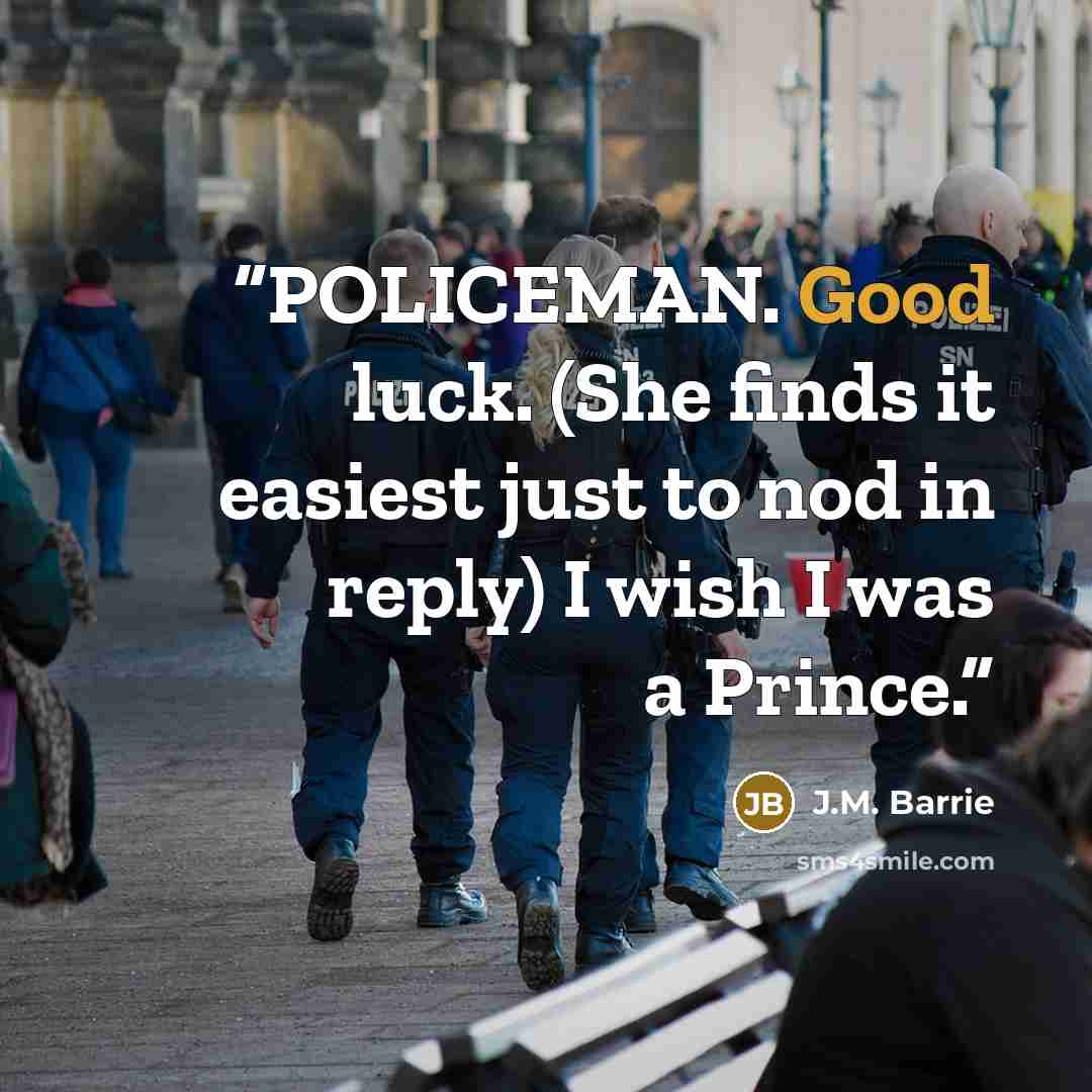 “POLICEMAN. Good luck. (She finds it easiest just to nod in reply) I wish I was a Prince.” quote by J.M. Barrie