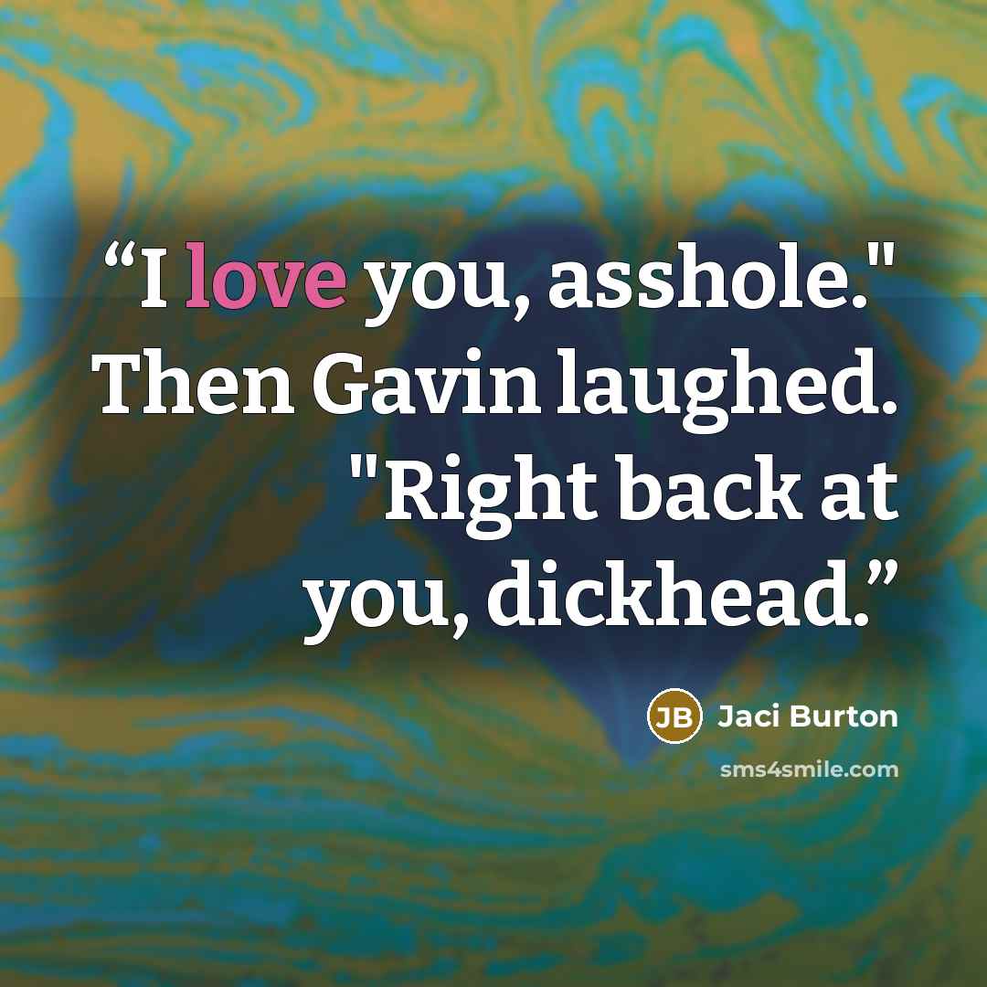 “I love you, asshole." Then Gavin laughed. "Right back at you, dickhead.” quote by Jaci Burton