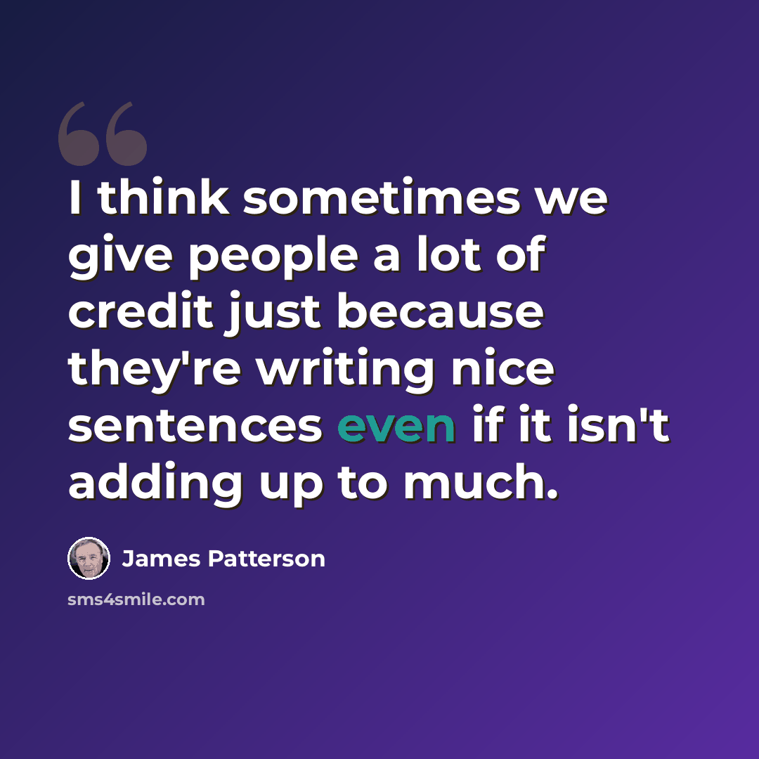 “I think sometimes we give people a lot of credit just because they're writing nice sentences even if it isn't adding up to much.” quote by James Patterson