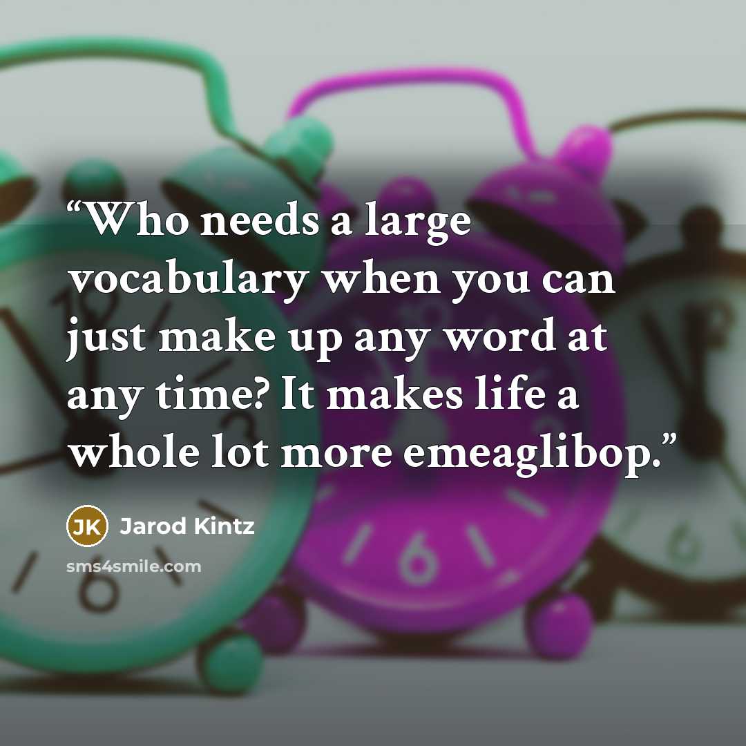 “Who needs a large vocabulary when you can just make up any word at any time? It makes life a whole lot more emeaglibop.” quote by Jarod Kintz