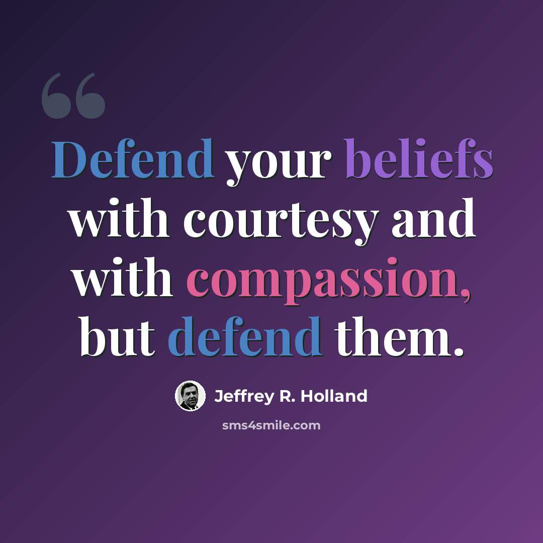 “Defend your beliefs with courtesy and with compassion, but defend them.” quote by Jeffrey R. Holland