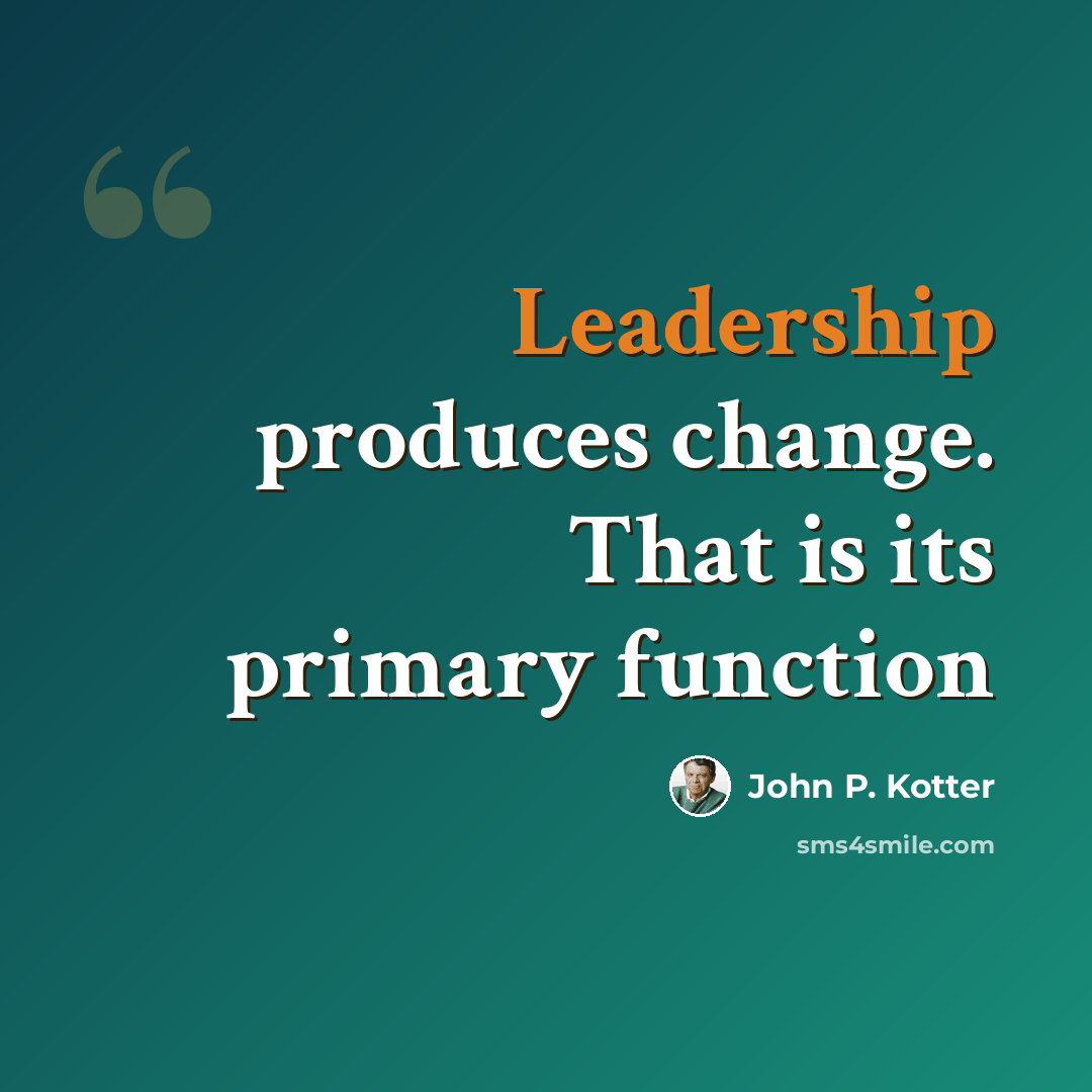 “Leadership produces change. That is its primary function” quote by John P. Kotter
