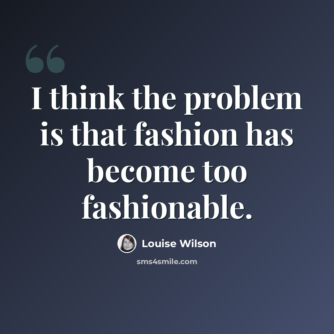 “I think the problem is that fashion has become too fashionable.” quote by Louise Wilson