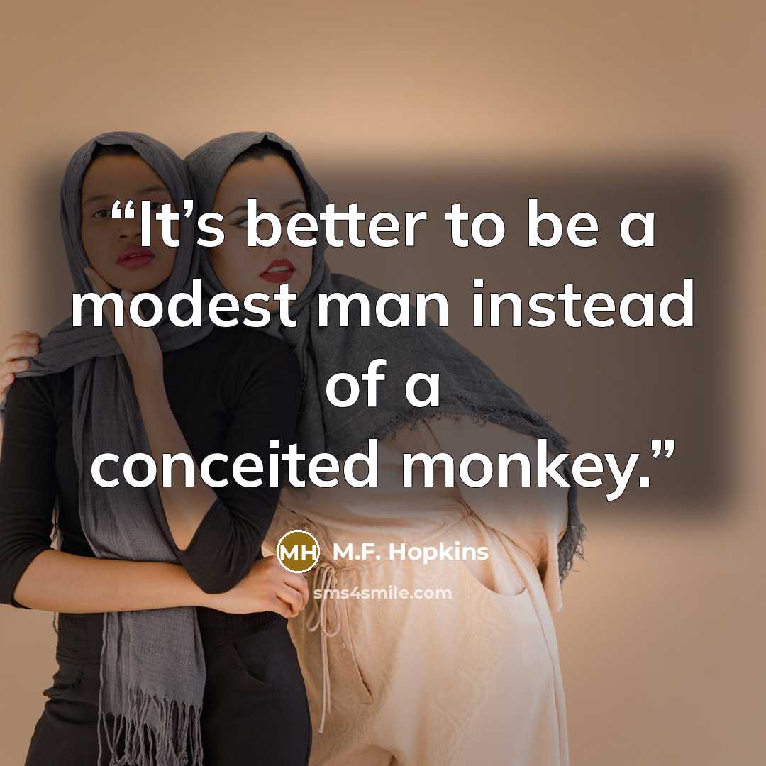 “It’s better to be a modest man instead of a conceited monkey.” quote by M.F. Hopkins