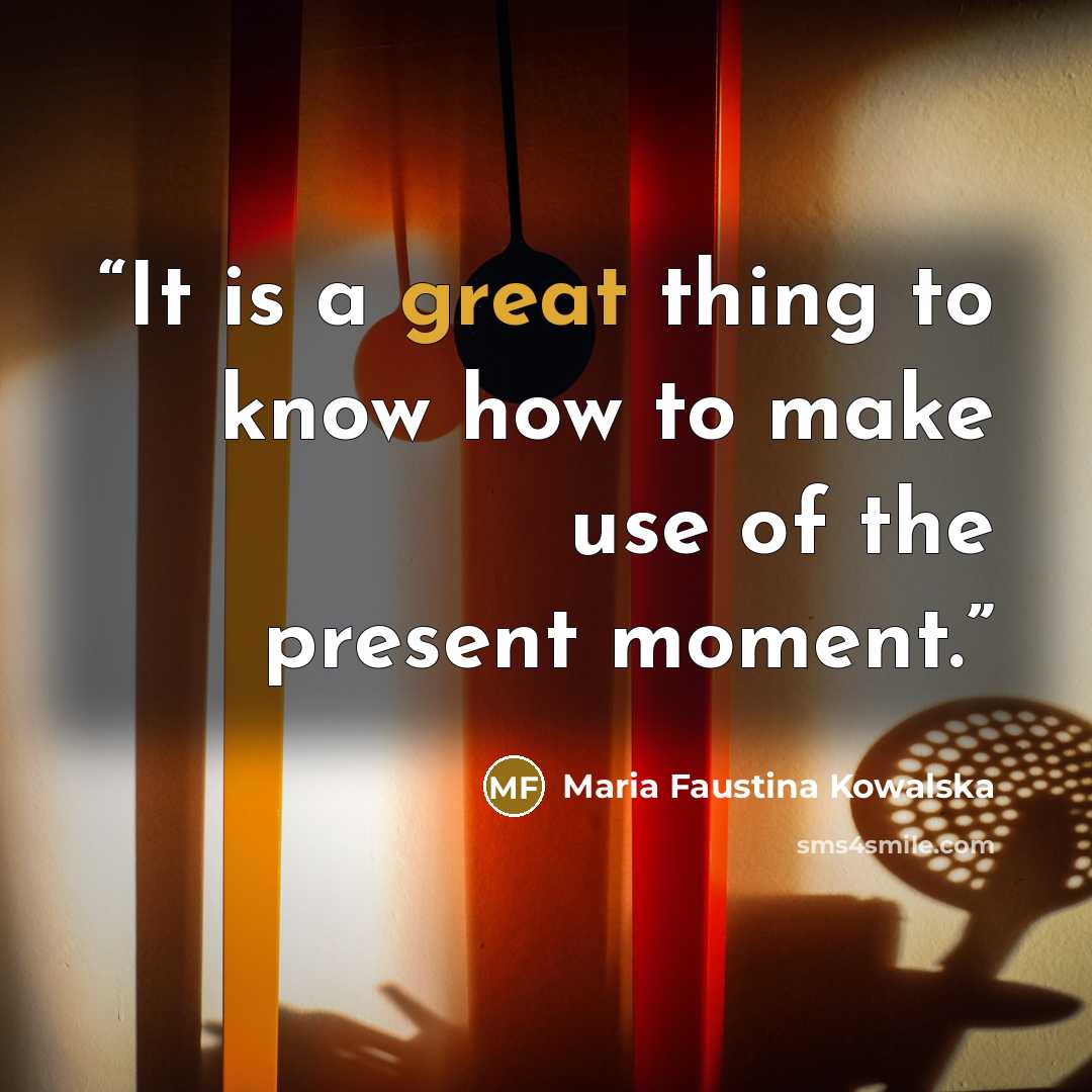“It is a great thing to know how to make use of the present moment.” quote by Maria Faustina Kowalska