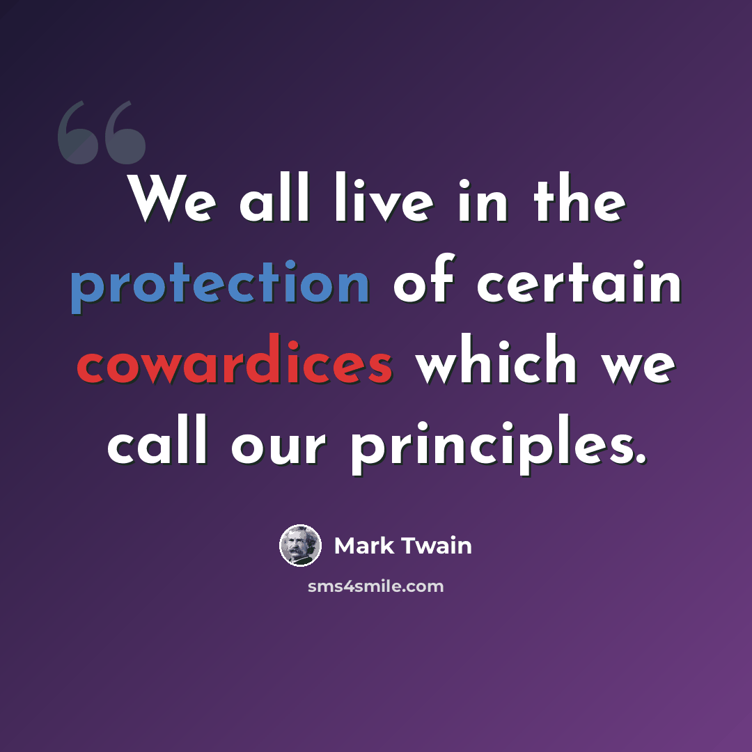 “We all live in the protection of certain cowardices which we call our principles.” quote by Mark Twain