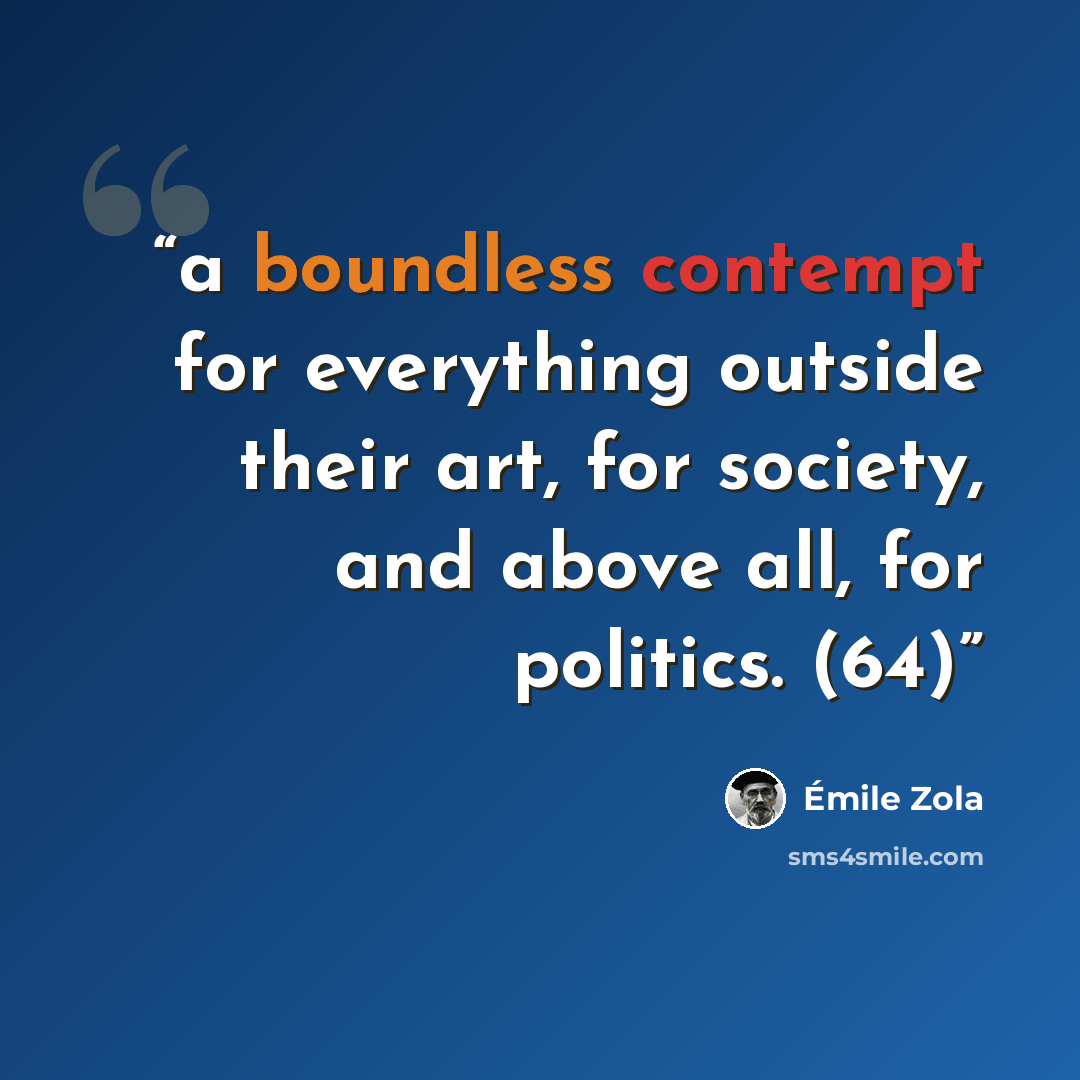 “a boundless contempt for everything outside their art, for society, and above all, for politics. (64)” quote by Émile Zola