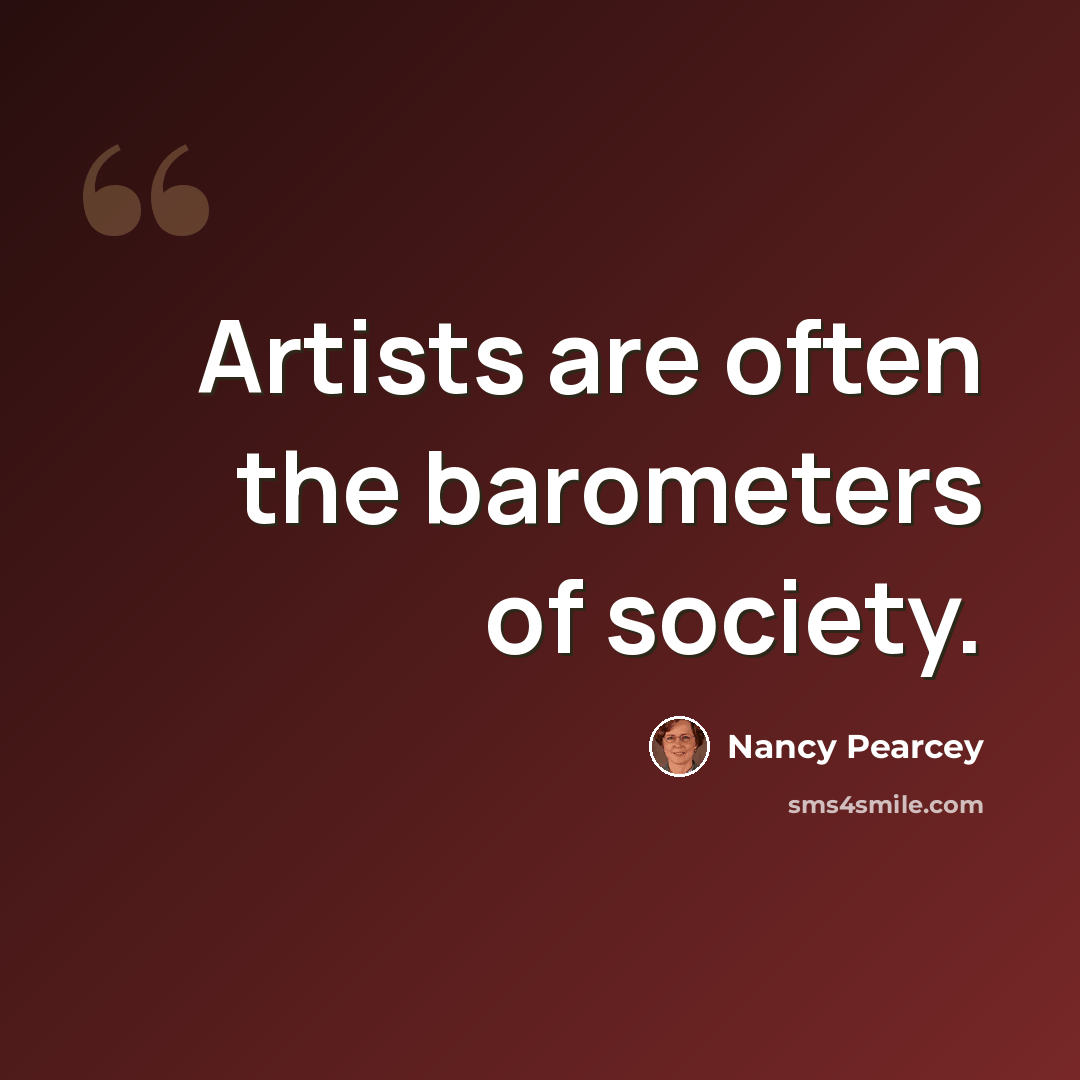 “Artists are often the barometers of society.” quote by Nancy Pearcey