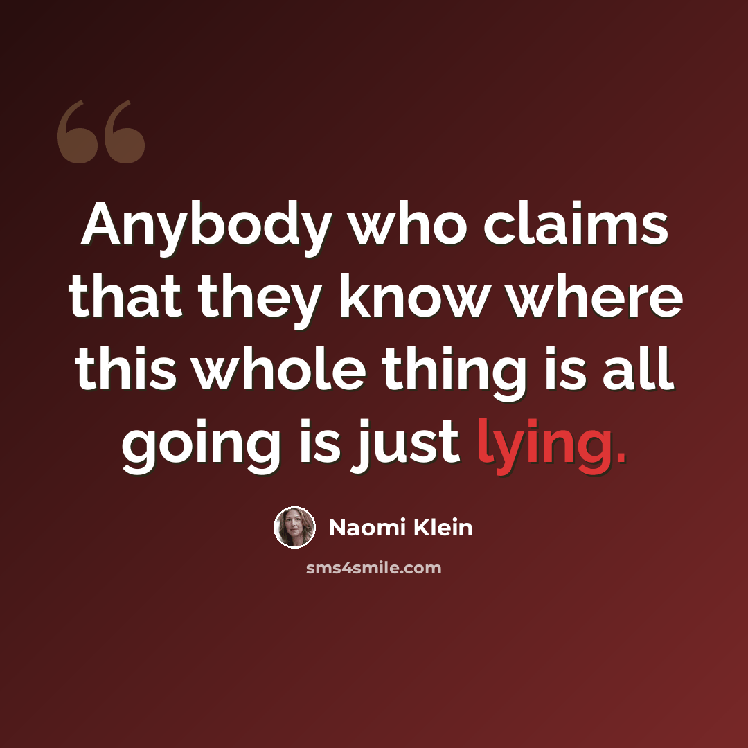 “Anybody who claims that they know where this whole thing is all going is just lying.” quote by Naomi Klein