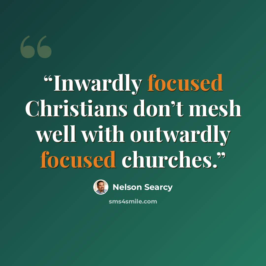 “Inwardly focused Christians don’t mesh well with outwardly focused churches.” quote by Nelson Searcy
