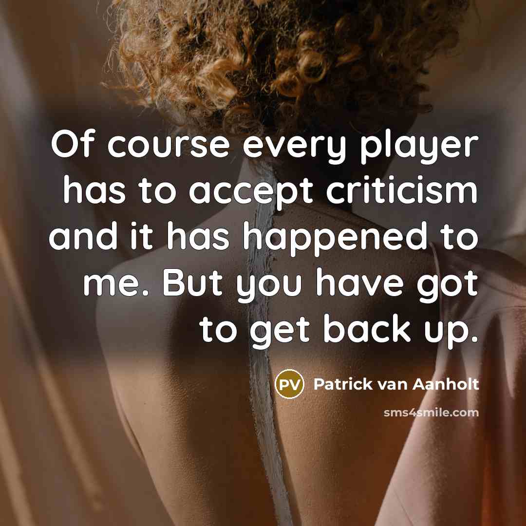 “Of course every player has to accept criticism and it has happened to me. But you have got to get back up.” quote by Patrick van Aanholt
