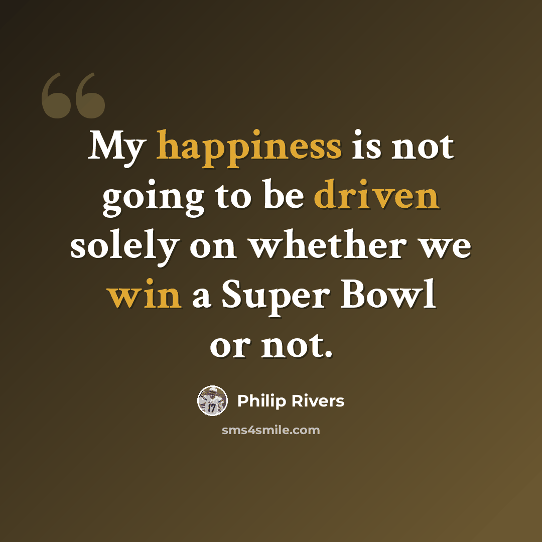 “My happiness is not going to be driven solely on whether we win a Super Bowl or not.” quote by Philip Rivers