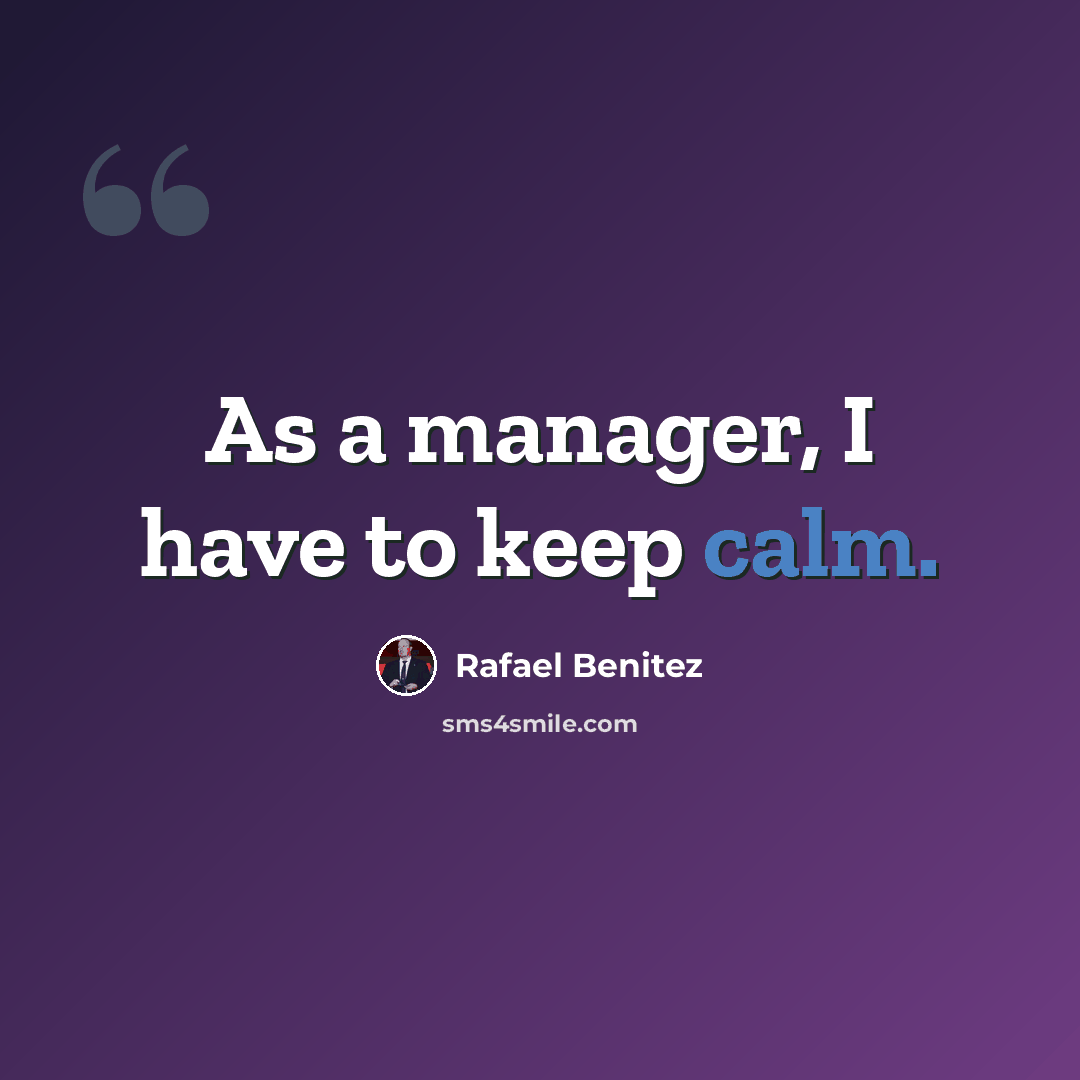 “As a manager, I have to keep calm.” quote by Rafael Benitez