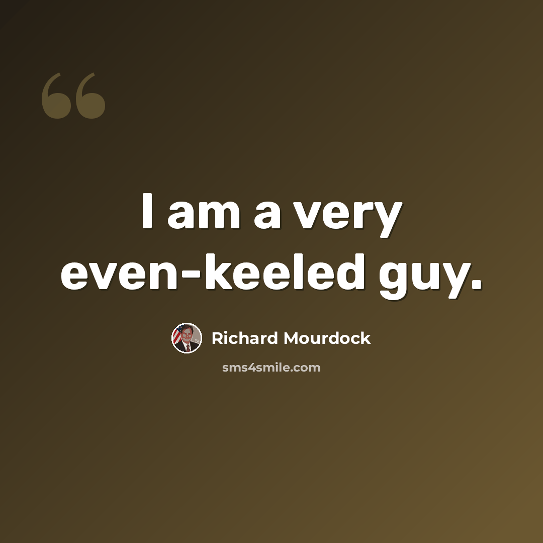 “I am a very even-keeled guy.” quote by Richard Mourdock
