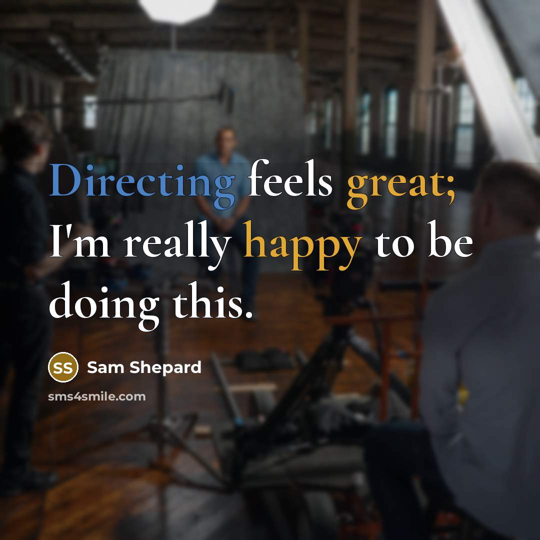 “Directing feels great; I'm really happy to be doing this.” quote by Sam Shepard