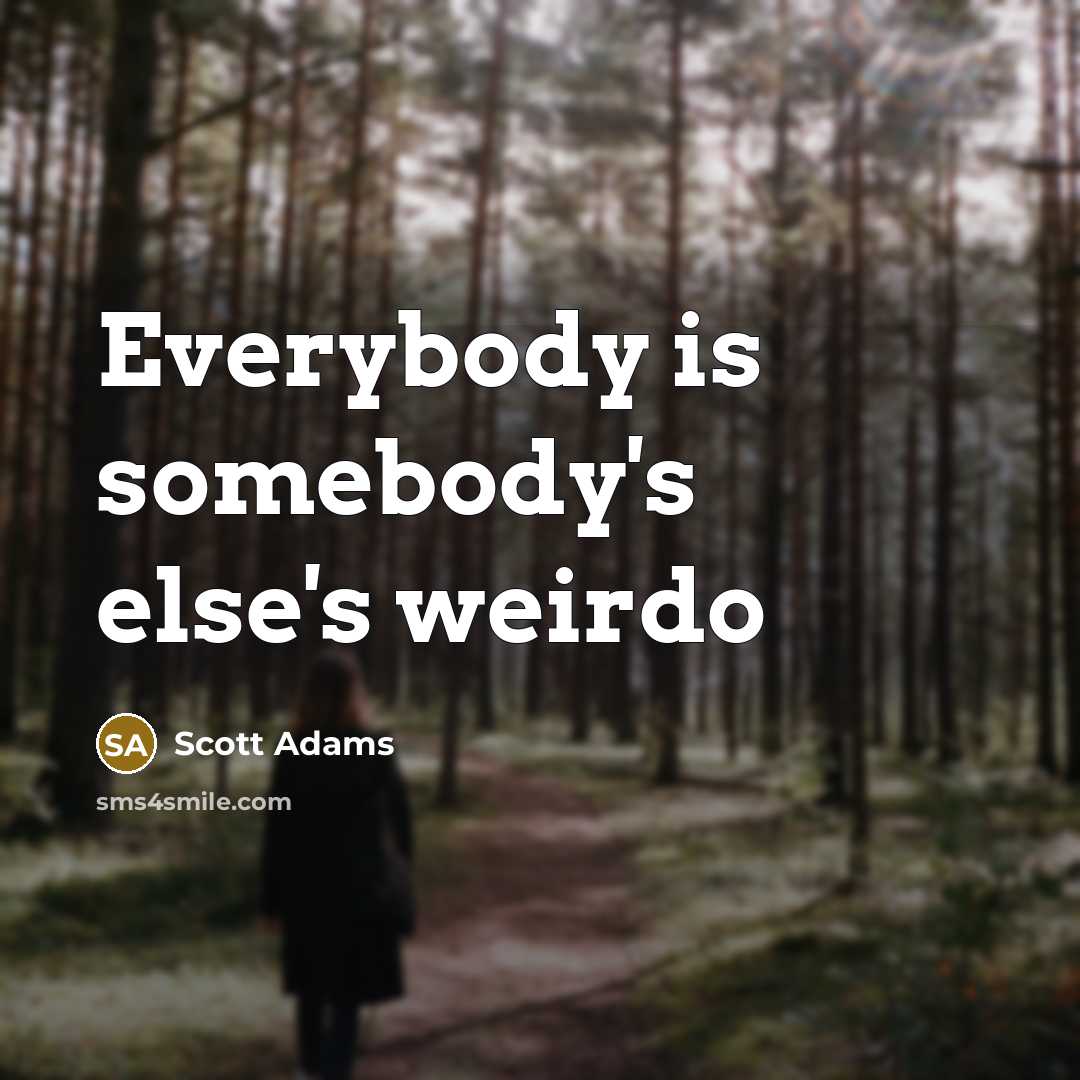 “Everybody is somebody's else's weirdo” quote by Scott Adams