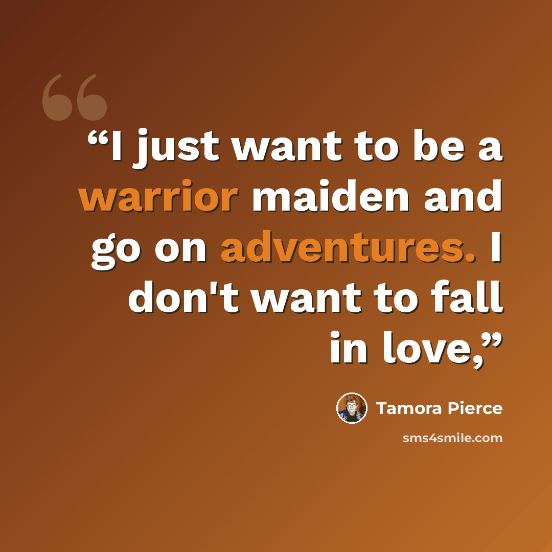“I just want to be a warrior maiden and go on adventures. I don't want to fall in love,” quote by Tamora Pierce