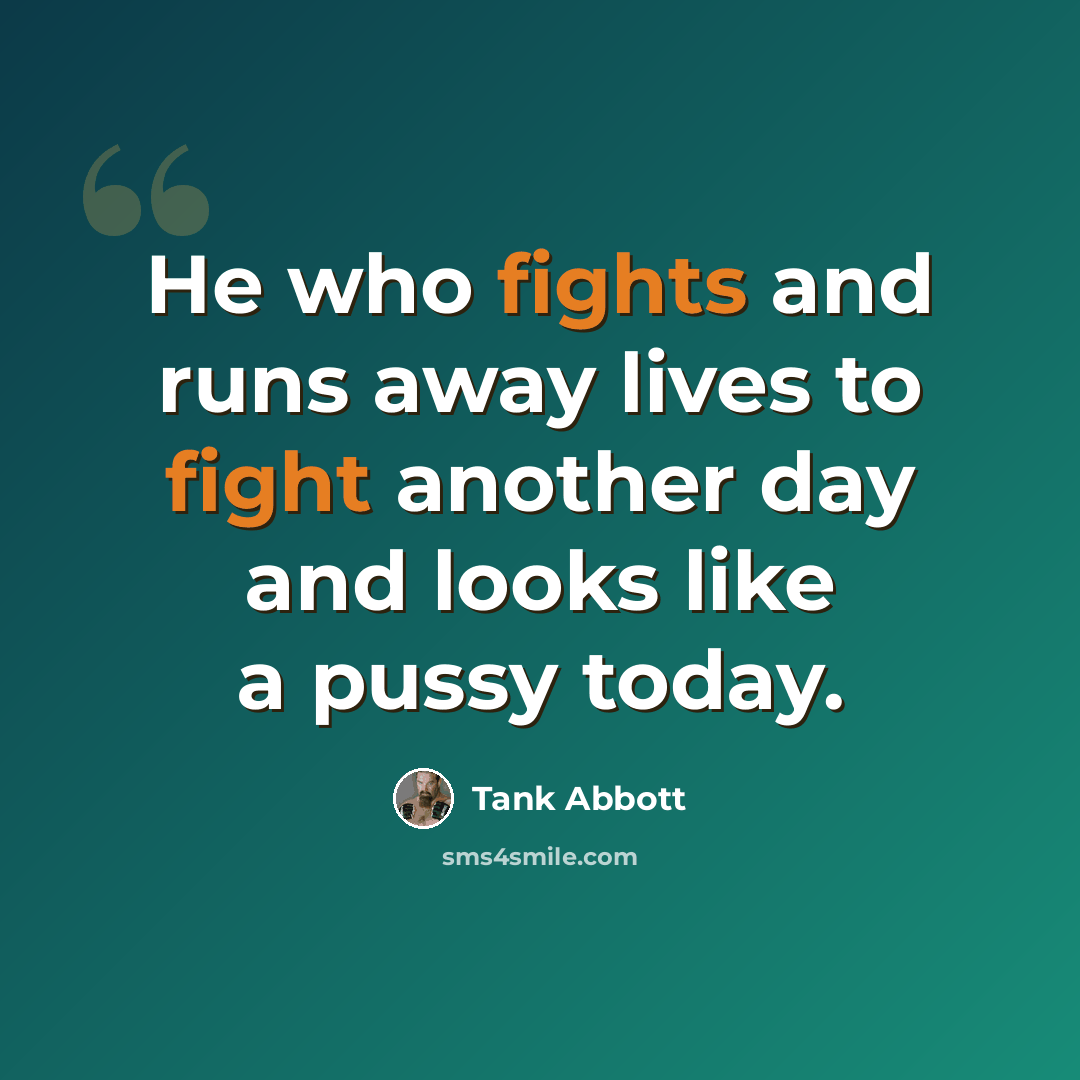 “He who fights and runs away lives to fight another day and looks like a pussy today.” quote by Tank Abbott