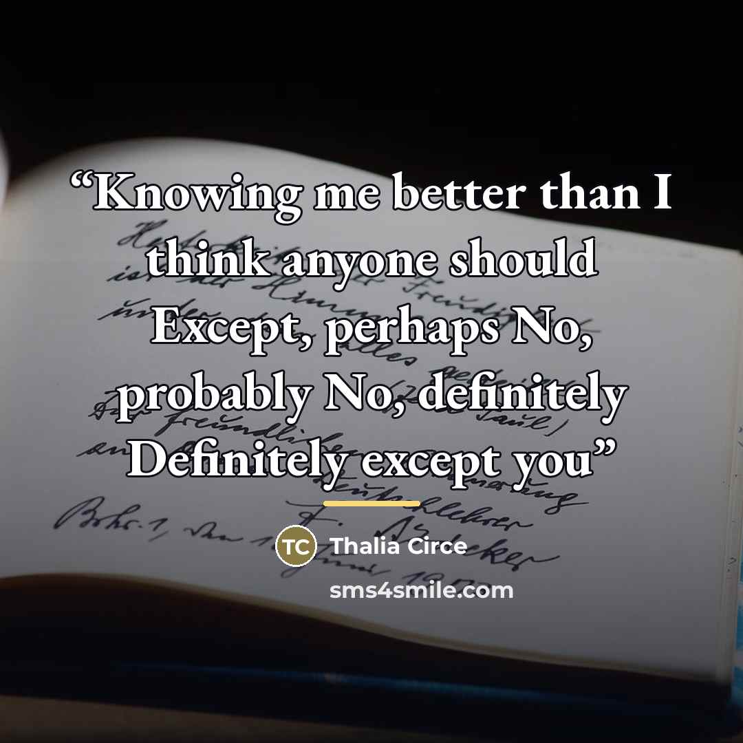 “Knowing me better than I think anyone should Except, perhaps No, probably No, definitely Definitely except you” quote by Thalia Circe