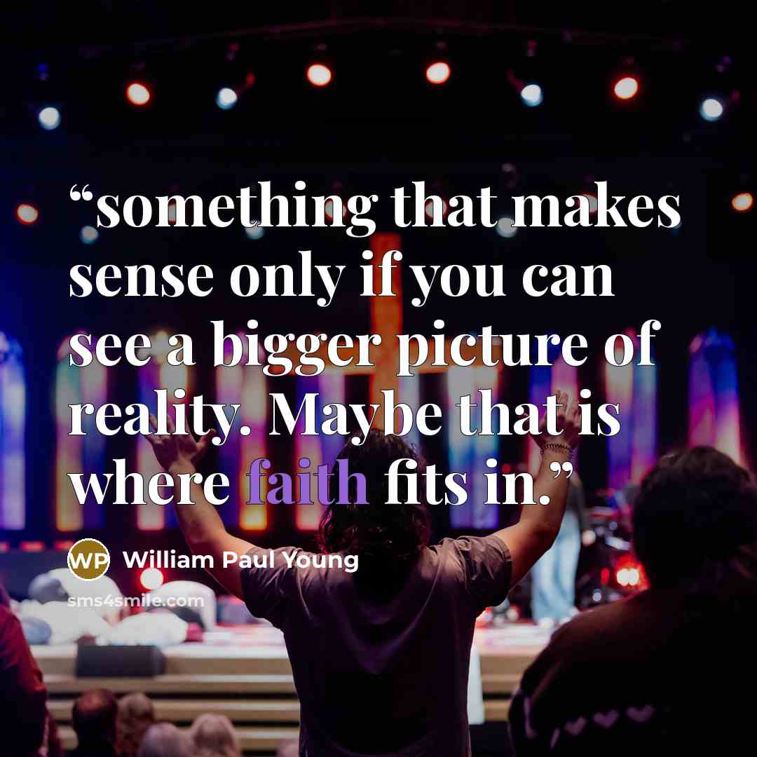 “something that makes sense only if you can see a bigger picture of reality. Maybe that is where faith fits in.” quote by William Paul Young