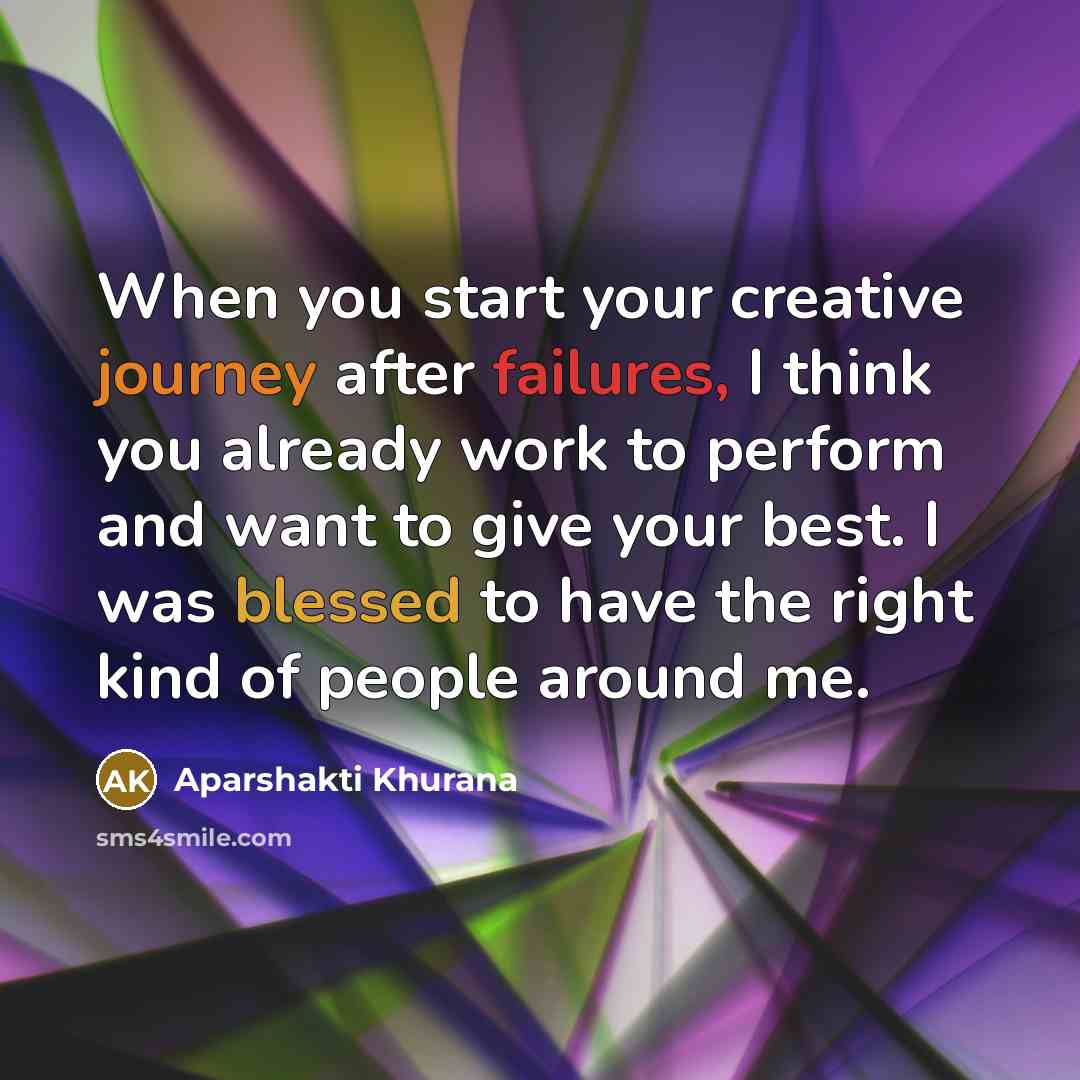 “When you start your creative journey after failures, I think you already work to perform and want to give your best. I was blessed to have the right kind of people around me.” quote by Aparshakti Khurana